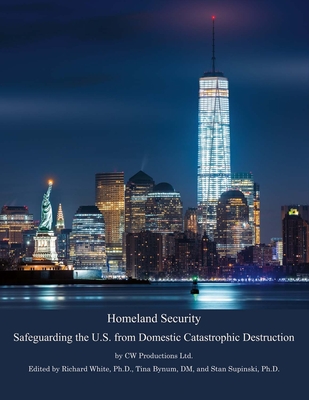 Homeland Security: Safeguarding the U.S. from Domestic Catastrophic Destruction Volume 1 - Ltd, Cw Productions, and White, Richard (Editor), and Bynum, Tina (Editor)