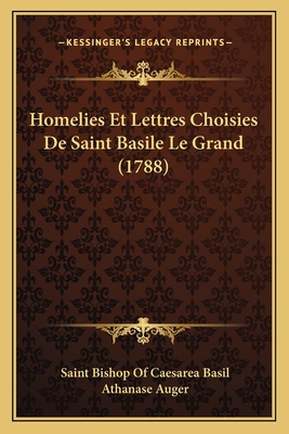 Homelies Et Lettres Choisies de Saint Basile Le Grand (1788) - Basil, Saint Bishop of Caesarea, and Auger, Athanase (Editor)