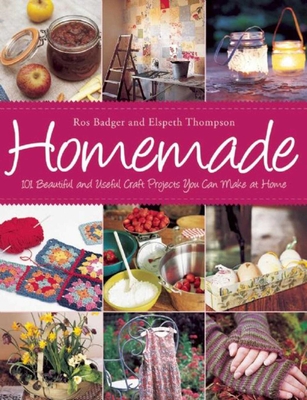 Homemade: 101 Beautiful and Useful Craft Projects You Can Make at Home - Badger, Ros, and Thompson, Elspeth