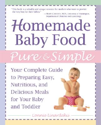 Homemade Baby Food Pure & Simple: Your Complete Guide to Preparing Easy, Nutritious, and Delicious Meals for Baby and Toddler - Linardakis, Connie, and Eby, Lorna Dolley (Editor), and Linardakis, Constantina