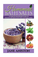 Homemade Bath Salts: A Complete Beginner's Guide to Natural DIY Bath Salts You Can Make Today - Includes 35 Organic Bath Salt Recipes! (Organic, Chemical-Free, Healthy Recipes)