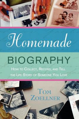 Homemade Biography: How to Collect, Record, and Tell the Life Story of Someone You Love - Zoellner, Tom