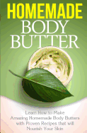 Homemade Body Butter: Learn How to Make Amazing Homemade Body Butters with Proven Recipes That Nourish Your Skin