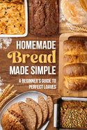 Homemade Bread Made Simple: A Beginner's Guide to Perfect Loaves
