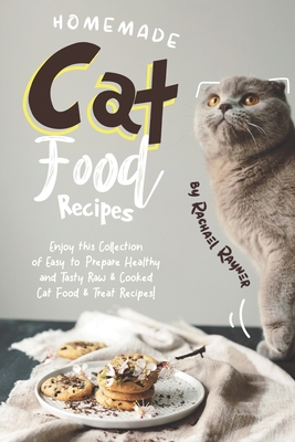 Homemade Cat Food Recipes: Enjoy this Collection of Easy-to-Prepare Healthy and Tasty Raw Cooked Cat Food Treat Recipes! - Rayner, Rachael