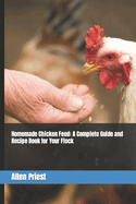 Homemade Chicken Feed: A Complete Guide and Recipe Book for Your Flock