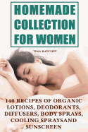 Homemade Collection for Women: 140 Recipes of Organic Lotions, Deodorants, Diffusers, Body Sprays, Cooling Sprays and Sunscreen: (Homemade Self Care, Organic Self Care)