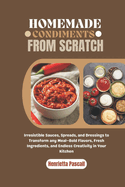 Homemade Condiments from Scratch: Irresistible Sauces, Spreads, and Dressings to Transform any Meal-Bold Flavors, Fresh Ingredients, and Endless Creativity in Your Kitchen