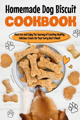 Homemade Dog Biscuit Cookbook: Have Fun and Enjoy The Journey of Creating Healthy, Delicious Treats for Your Furry Best Friend!: Recipes for Your Dogs - Clark, Katie