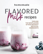 Homemade Flavored Milk Recipes: Explore the New Flavors of Milk without Artificial Ingredients