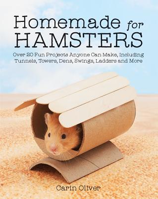 Homemade for Hamsters: Over 20 Fun Projects Anyone Can Make, Including Tunnels, Towers, Dens, Swings, Ladders and More - Oliver, Carin