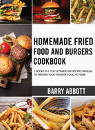 Homemade Fried Food and Burgers Cookbook: 2 Books in 1: The Ultimate 600 Recipes Manual to Prepare Your Favorite Food at Home