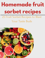 Homemade fruit Sorbet Recipes: 25 Fruit Sorbet Recipes to Blast Your Taste Buds