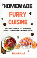 Homemade Furry Cuisine: 3 in 1 Guide for Healthy Homemade Recipes to Nourish Your Canine Friend