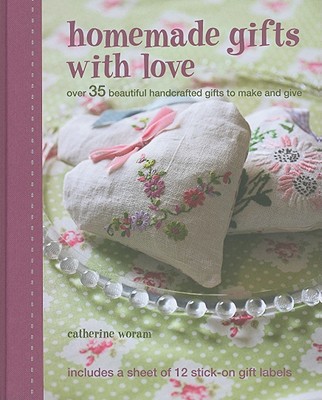 Homemade Gifts with Love: Over 35 Beautiful Handcrafted Gifts to Make and Give - Woram, Catherine