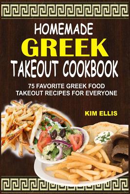 Homemade Greek Takeout Cookbook: 75 Favorite Greek Foods Takeout Recipes For Everyone - Ellis, Kim, Pharmd