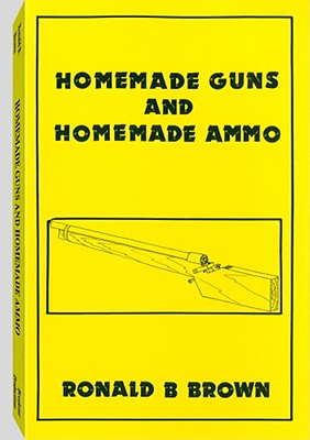 Homemade Guns and Homemade Ammo - Brown, Ronald B