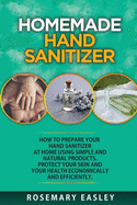 Homemade Hand Sanitizer: How To Prepare Your Hand Sanitizer At Home Using Simple And Natural Poducts. Protect Your Skin And Your Health Economically And Efficiently