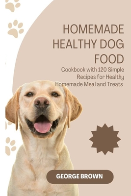 Homemade Healthy dog food: Cookbook with 120 Simple Recipes for Healthy Homemade Meals and Treat - Brown, George