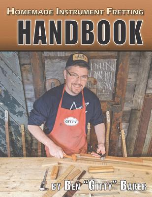 Homemade Instrument Fretting Handbook: A Complete How-To Guide for Fretting Cigar Box Guitars & More - Baker, Ben Gitty