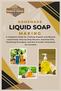 Homemade Liquid Soap Making: A Complete Guide for Crafting Organic and Natural Liquid Soap: Step-by-Step Recipes, Essential Oils, Marketing Strategies, and Eco-Friendly Techniques All Included.