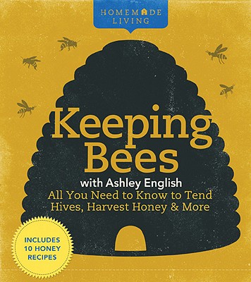 Homemade Living: Keeping Bees with Ashley English: All You Need to Know to Tend Hives, Harvest Honey & More - English, Ashley