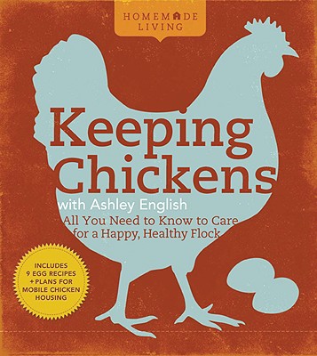 Homemade Living: Keeping Chickens with Ashley English: All You Need to Know to Care for a Happy, Healthy Flock - English, Ashley