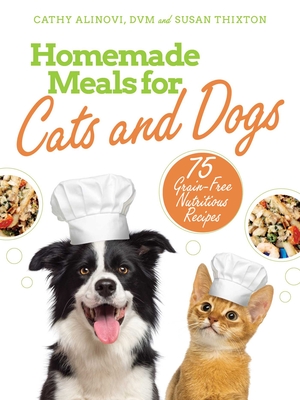 Homemade Meals for Cats and Dogs: 75 Grain-Free Nutritious Recipes - Alinovi, Cathy, and Thixton, Susan