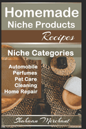 Homemade Niche Products Recipes: Easy DIY Recipes for Hottest Niches, Automobiles, Pet Care, Perfumes, Home Repair and Cleaning Products Recipes.