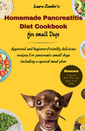 Homemade Pancreatitis Diet Cookbook for Small Dogs: Approved beginner-friendly delicious recipes for pancreatic small dogs including special meal plan