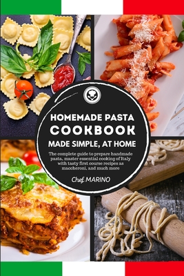 HOMEMADE PASTA COOKBOOK Made Simple, at Home. The complete guide to preparing handmade pasta, master the essential cooking of Italy with tasty first course recipes such as maccheroni, and much more. - Marino, Chef