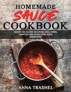 Homemade Sauce Cookbook: Sauces and Blends On Cream, Eggs, Herbs, Tomatoes and Other Home Based Ingredients