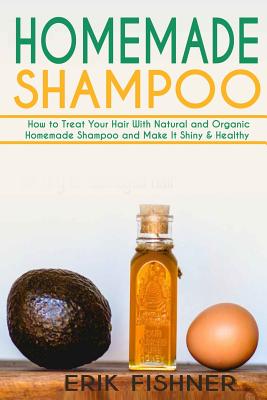 Homemade Shampoo: How to Treat Your Hair With Natural and Organic Homemade Shampoo and Make It Shiny & Healthy (Shampoo Making and Recipes) - Fishner, Erik