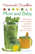 Homemade Smoothies for Mom and Baby: 300 Healthy Fruit and Green Smoothies for Pregnancy, Nursing and Babya's First Years