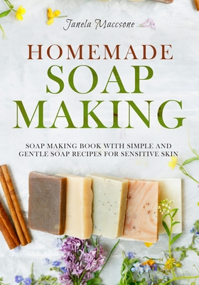 Homemade Soap Making: Soap Making Book with Simple and Gentle Soap Recipes for Sensitive Skin - Maccsone, Janela