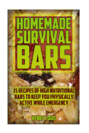 Homemade Survival Bars: 15 Recipes of High Nutritional Bars to Keep You Physically Active While Emergency: (Survival Pantry, Canning and Preserving, Prepper's Pantry)