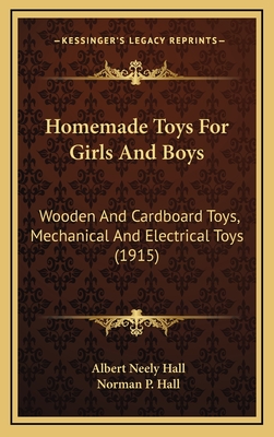 Homemade Toys for Girls and Boys: Wooden and Cardboard Toys, Mechanical and Electrical Toys (1915) - Hall, Albert Neely, and Hall, Norman P (Illustrator)