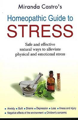 Homeopathic Guide to Stress: Safe & Effective Natural Ways to Alleviate Physical & Emotional Stress - Castro, Miranda
