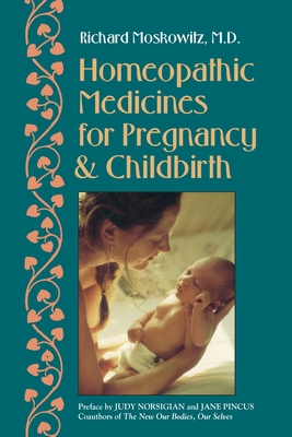 Homeopathic Medicines for Pregnancy and Childbirth - Moskowitz, Richard, M.D., and Norsigian, Judy (Preface by), and Pincus, Jane (Preface by)