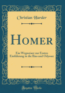 Homer: Ein Wegweiser Zur Ersten Einfuhrung in Die Ilias Und Odyssee (Classic Reprint)