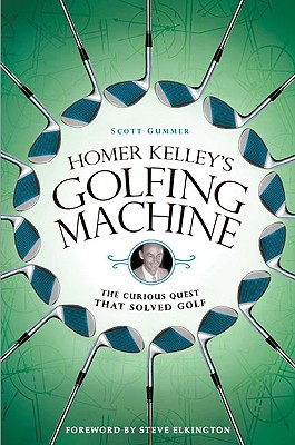 Homer Kelley's Golfing Machine: The Curious Quest That Solved Golf - Gummer, Scott, and Elkington, Steve (Foreword by)