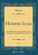 Homeri Ilias, Vol. 2: Nova Editio Stereotypa Iteratis Curis Castigata Et Expolita; Rhapsodia 13-24 (Classic Reprint)