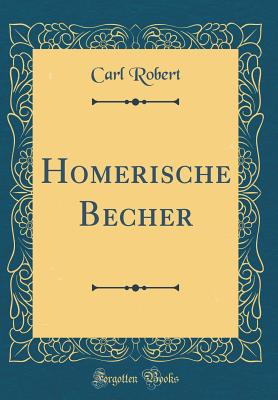 Homerische Becher (Classic Reprint) - Robert, Carl