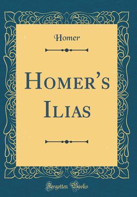 Homer's Ilias (Classic Reprint) - Homer, Homer