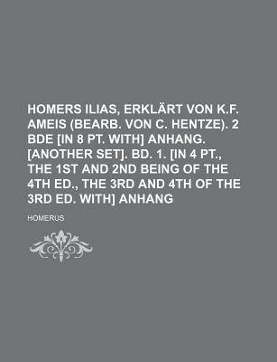 Homers Ilias, Erkl?rt Von K.F. Ameis (Bearb. Von C. Hentze). 2 Bde [in 8 Pt. With] Anhang... - Homerus (Creator)