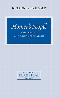 Homer's People: Epic Poetry and Social Formation - Haubold, Johannes