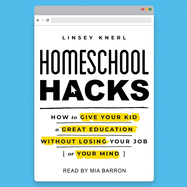 Homeschool Hacks: How to Give Your Kid a Great Education Without Losing Your Job (or Your Mind)