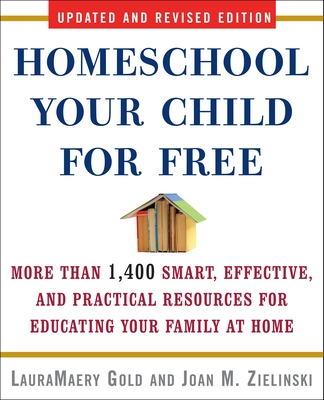 Homeschool Your Child for Free: More Than 1,400 Smart, Effective, and Practical Resources for Educating Your Family at Home - Gold, Lauramaery, and Zielinski, Joan M