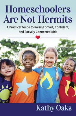 Homeschoolers Are Not Hermits: A Practical Guide to Raising Smart, Confident, and Socially Connected Kids - Oaks, Kathy