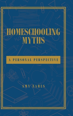Homeschooling Myths: A Personal Perspective - Earls, Amy